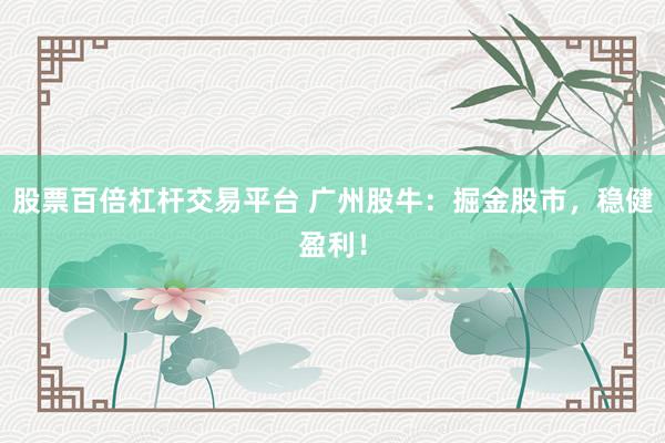 股票百倍杠杆交易平台 广州股牛：掘金股市，稳健盈利！