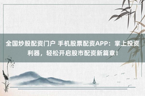 全国炒股配资门户 手机股票配资APP：掌上投资利器，轻松开启股市配资新篇章！