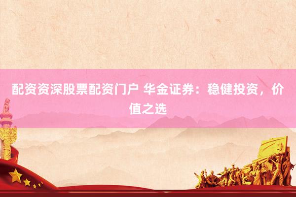 配资资深股票配资门户 华金证券：稳健投资，价值之选