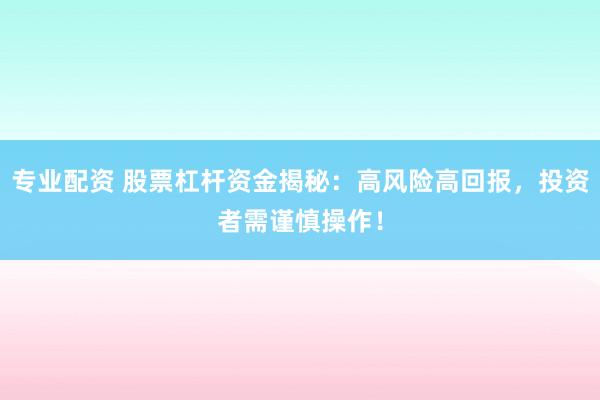 专业配资 股票杠杆资金揭秘：高风险高回报，投资者需谨慎操作！