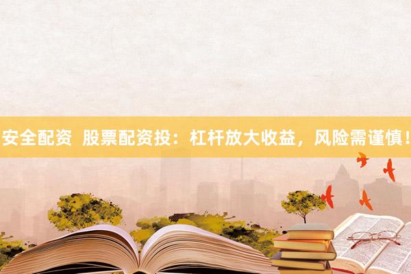 安全配资  股票配资投：杠杆放大收益，风险需谨慎！