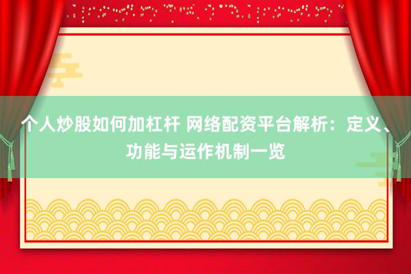 个人炒股如何加杠杆 网络配资平台解析：定义、功能与运作机制一览