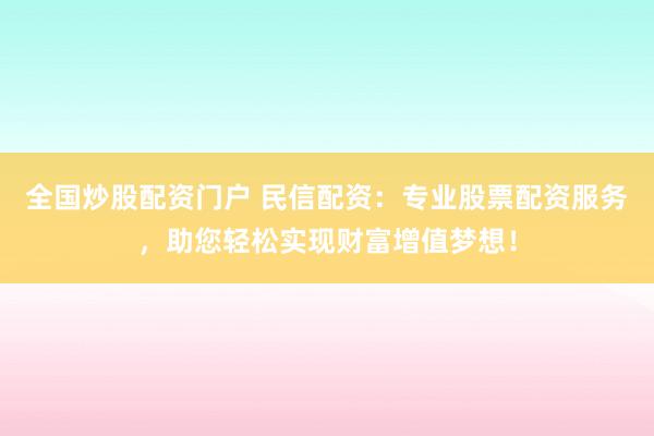 全国炒股配资门户 民信配资：专业股票配资服务，助您轻松实现财富增值梦想！