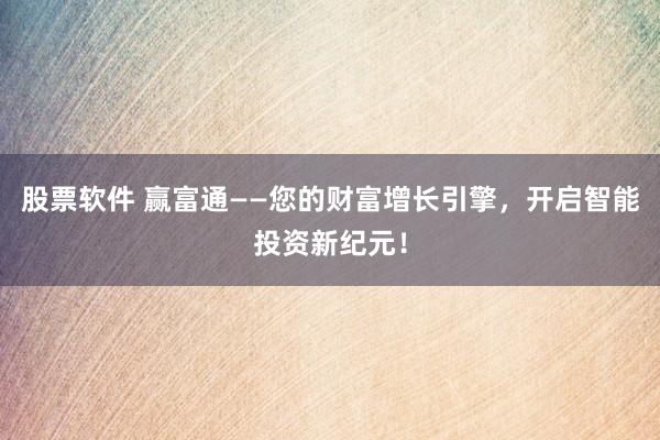 股票软件 赢富通——您的财富增长引擎，开启智能投资新纪元！