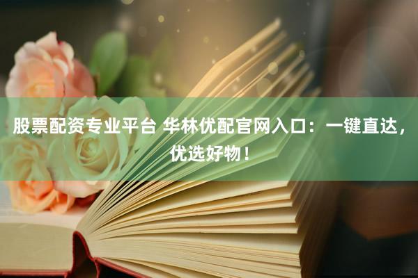 股票配资专业平台 华林优配官网入口：一键直达，优选好物！