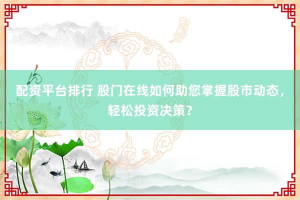 配资平台排行 股门在线如何助您掌握股市动态，轻松投资决策？