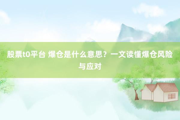 股票t0平台 爆仓是什么意思？一文读懂爆仓风险与应对