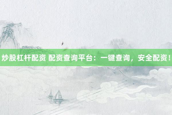 炒股杠杆配资 配资查询平台：一键查询，安全配资！