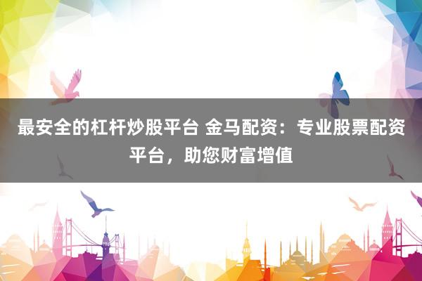 最安全的杠杆炒股平台 金马配资：专业股票配资平台，助您财富增值