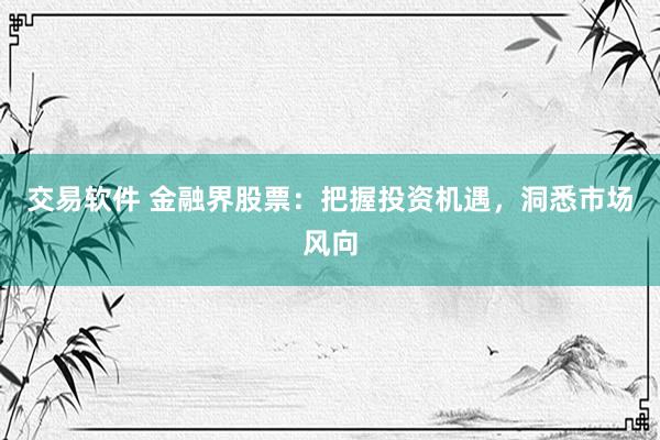 交易软件 金融界股票：把握投资机遇，洞悉市场风向
