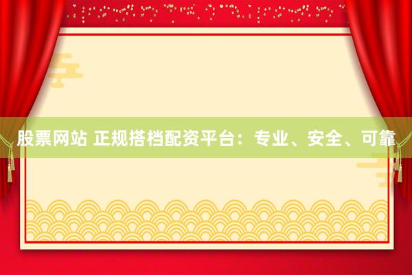 股票网站 正规搭档配资平台：专业、安全、可靠