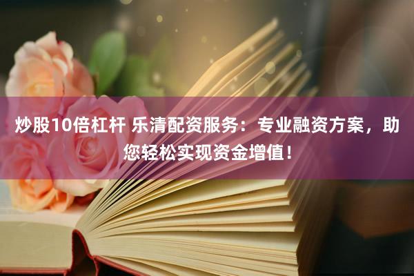 炒股10倍杠杆 乐清配资服务：专业融资方案，助您轻松实现资金增值！