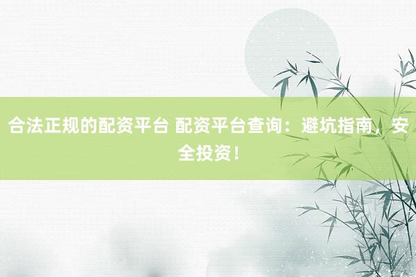 合法正规的配资平台 配资平台查询：避坑指南，安全投资！