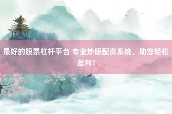 最好的股票杠杆平台 专业炒股配资系统，助您轻松盈利！