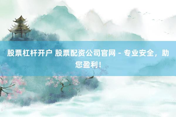股票杠杆开户 股票配资公司官网 - 专业安全，助您盈利！