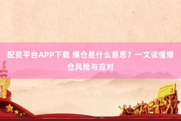 配资平台APP下载 爆仓是什么意思？一文读懂爆仓风险与应对
