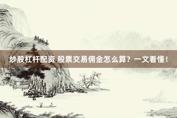 炒股杠杆配资 股票交易佣金怎么算？一文看懂！