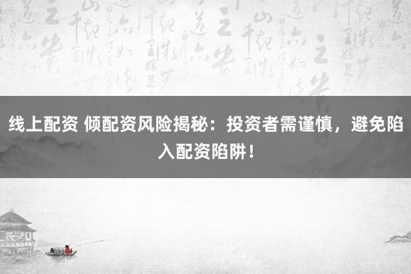 线上配资 倾配资风险揭秘：投资者需谨慎，避免陷入配资陷阱！