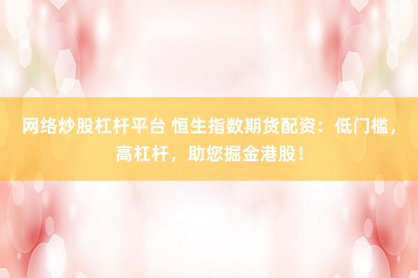 网络炒股杠杆平台 恒生指数期货配资：低门槛，高杠杆，助您掘金港股！