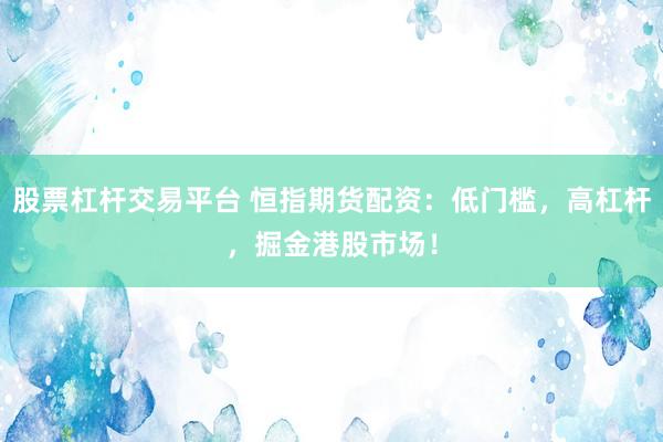 股票杠杆交易平台 恒指期货配资：低门槛，高杠杆，掘金港股市场！