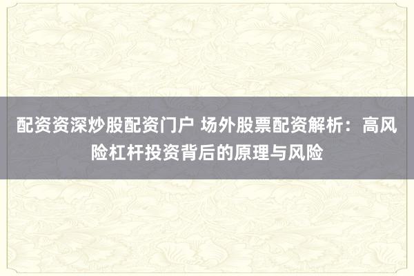 配资资深炒股配资门户 场外股票配资解析：高风险杠杆投资背后的原理与风险