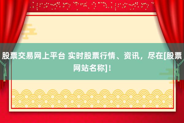 股票交易网上平台 实时股票行情、资讯，尽在[股票网站名称]！