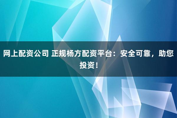 网上配资公司 正规杨方配资平台：安全可靠，助您投资！