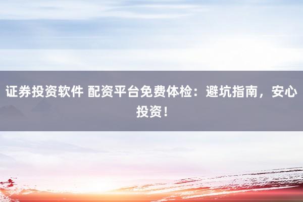 证券投资软件 配资平台免费体检：避坑指南，安心投资！