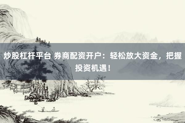 炒股杠杆平台 券商配资开户:轻松放大资金,把握投资机遇!