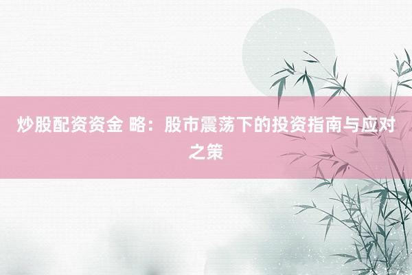 炒股配资资金 略:股市震荡下的投资指南与应对之策