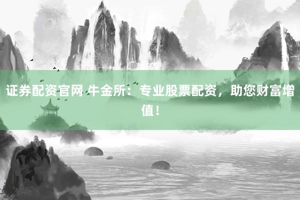 证券配资官网 牛金所:专业股票配资,助您财富增值!