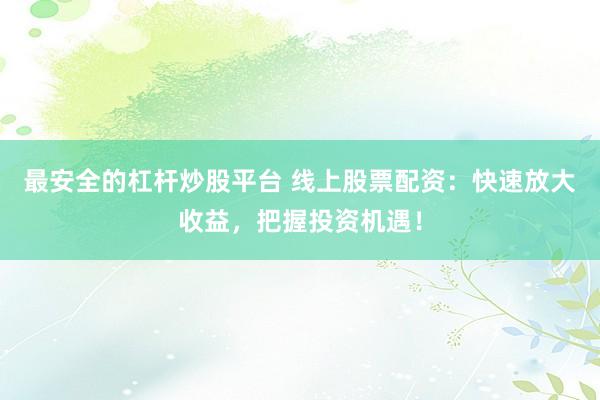最安全的杠杆炒股平台 线上股票配资：快速放大收益，把握投资机遇！