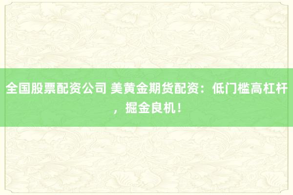 全国股票配资公司 美黄金期货配资：低门槛高杠杆，掘金良机！