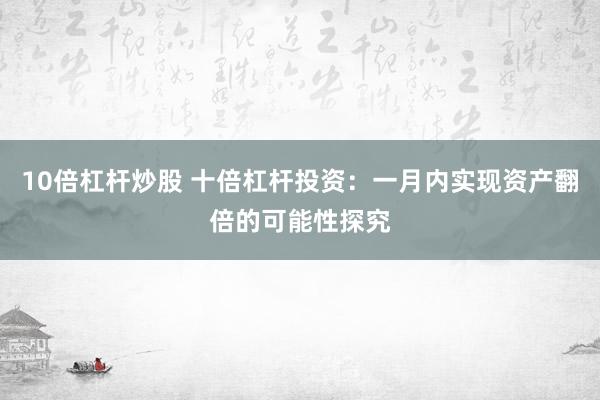 10倍杠杆炒股 十倍杠杆投资：一月内实现资产翻倍的可能性探究