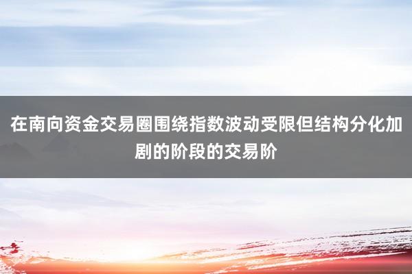在南向资金交易圈围绕指数波动受限但结构分化加剧的阶段的交易阶