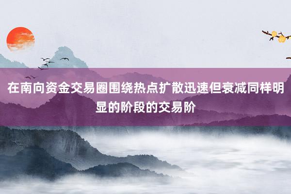 在南向资金交易圈围绕热点扩散迅速但衰减同样明显的阶段的交易阶