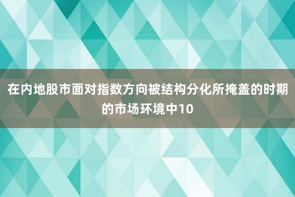 在内地股市面对指数方向被结构分化所掩盖的时期的市场环境中10