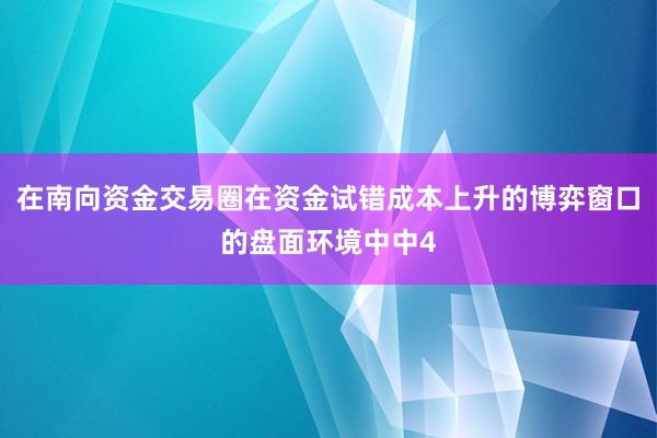 在南向资金交易圈在资金试错成本上升的博弈窗口的盘面环境中中4