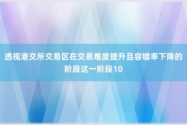透视港交所交易区在交易难度提升且容错率下降的阶段这一阶段10