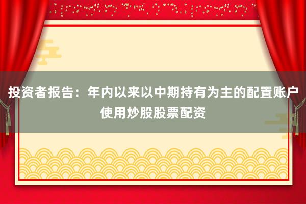 投资者报告：年内以来以中期持有为主的配置账户使用炒股股票配资