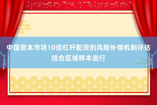 中国资本市场10倍杠杆配资的风险补偿机制评估结合区域样本进行