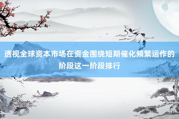 透视全球资本市场在资金围绕短期催化频繁运作的阶段这一阶段排行