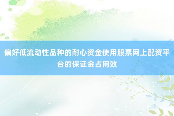 偏好低流动性品种的耐心资金使用股票网上配资平台的保证金占用效