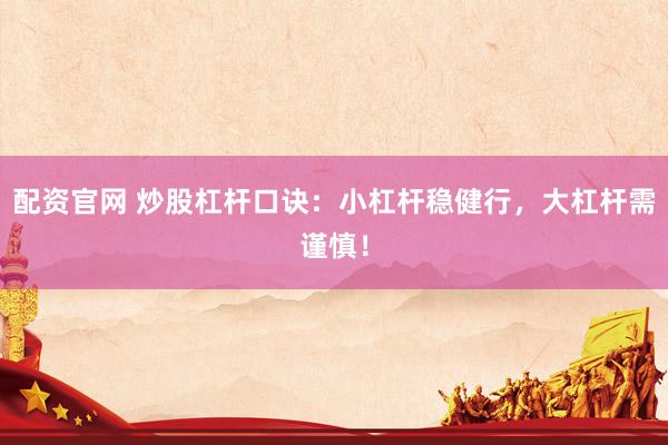 配资官网 炒股杠杆口诀：小杠杆稳健行，大杠杆需谨慎！