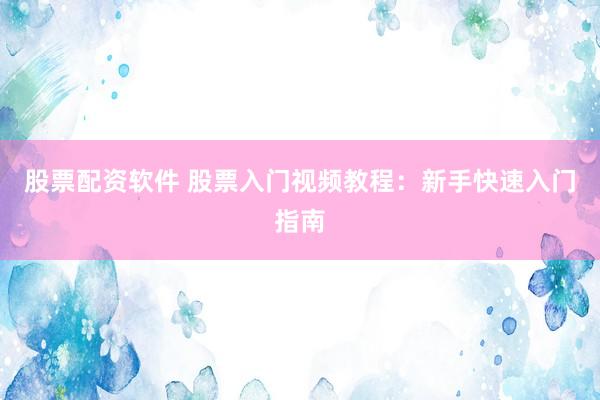 股票配资软件 股票入门视频教程:新手快速入门指南
