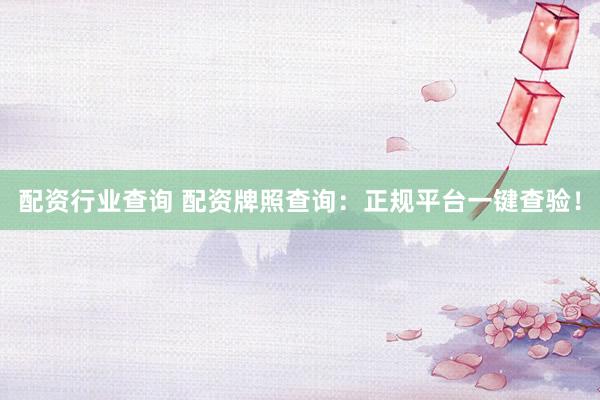 配资行业查询 配资牌照查询：正规平台一键查验！
