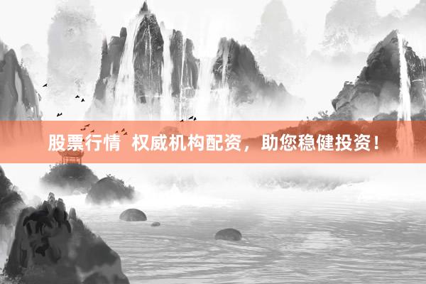 股票行情  权威机构配资，助您稳健投资！
