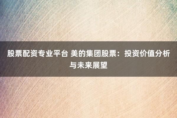 股票配资专业平台 美的集团股票:投资价值分析与未来展望
