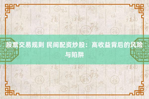 股票交易规则 民间配资炒股：高收益背后的风险与陷阱