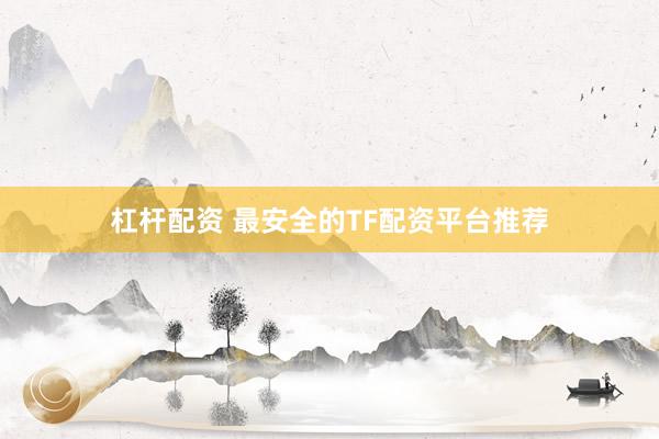 杠杆配资 最安全的TF配资平台推荐